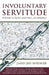 Involuntary Servitude: Slavery Is Alive and Well in America by James (Jim) Roediger