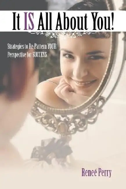 It Is All about You!: Strategies to Re-Pattern Your Perspective for Success by Renee Perry
