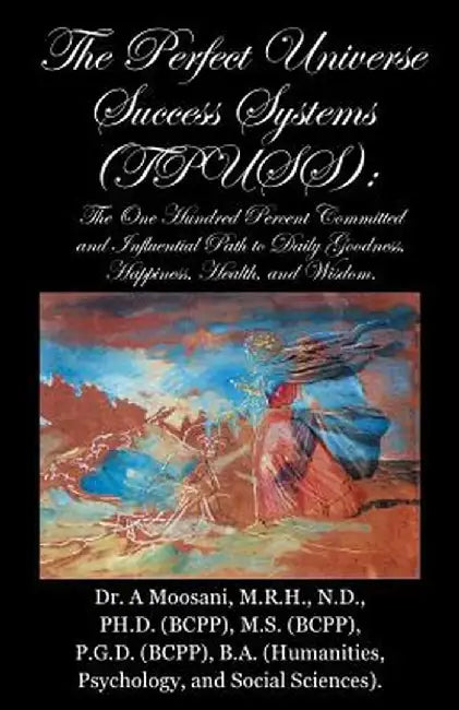 The Perfect Universe Success Systems (Tpuss).: The One Hundred Percent Committed and Influential Path to Daily Goodness, Happiness, Health, and Wisdom by A. Moosani