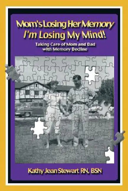 Mom's Losing Her Memory I'm Losing My Mind!: Taking Care of Mom and Dad with Memory Decline by Kathy Jean Stewart Bsn