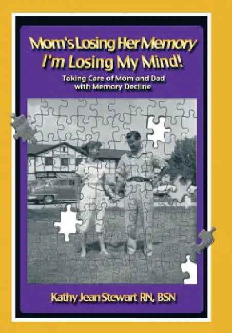 Mom's Losing Her Memory I'm Losing My Mind!: Taking Care of Mom and Dad with Memory Decline by Kathy Jean Stewart Bsn