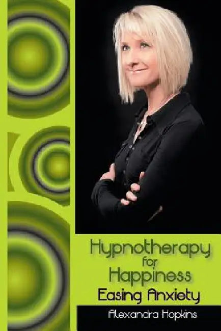 Hypnotherapy for Happiness: Easing Anxiety by Alexandra Hopkins