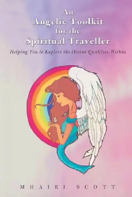 An Angelic Toolkit for the Spiritual Traveller: Helping You to Explore the Divine Qualities Within by Mhairi Scott