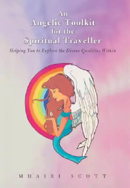 An Angelic Toolkit for the Spiritual Traveller: Helping You to Explore the Divine Qualities Within by Mhairi Scott