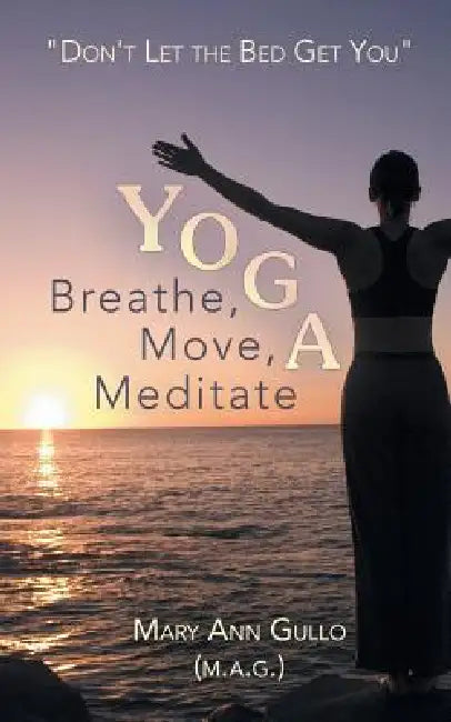 Yoga: Breathe, Move, Meditate: "Don't Let the Bed Get You" by Mary Ann Gullo (M a. G. ).