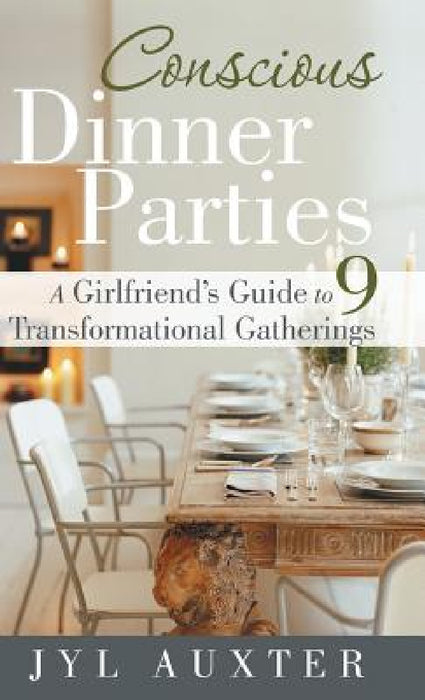 Conscious Dinner Parties: A Girlfriend's Guide to 9 Transformational Gatherings by Jyl Auxter