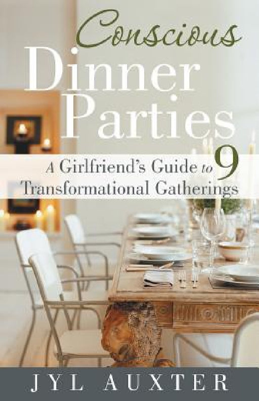 Conscious Dinner Parties: A Girlfriend's Guide to 9 Transformational Gatherings by Jyl Auxter