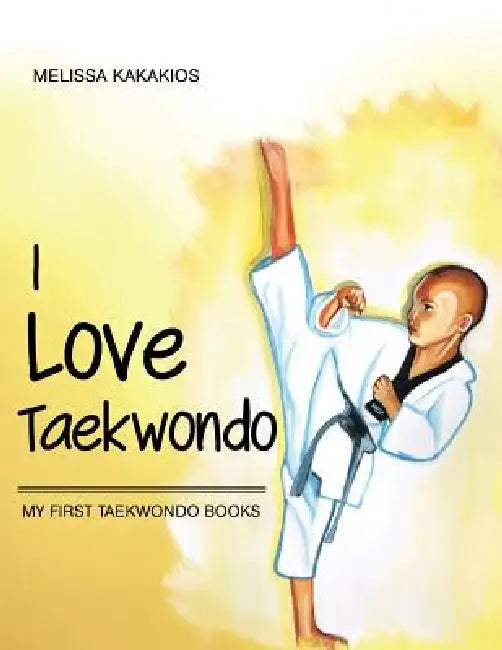 I Love Taekwondo: My First Taekwondo Books by Melissa Kakakios