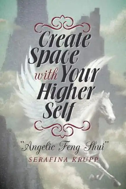 Create Space with Your Higher Self: Angelic Feng Shui by Serafina Krupp