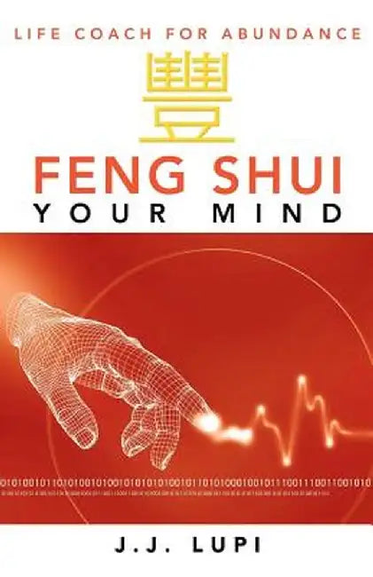Feng Shui Your Mind: Life Coach for Abundance by J. J. Lupi