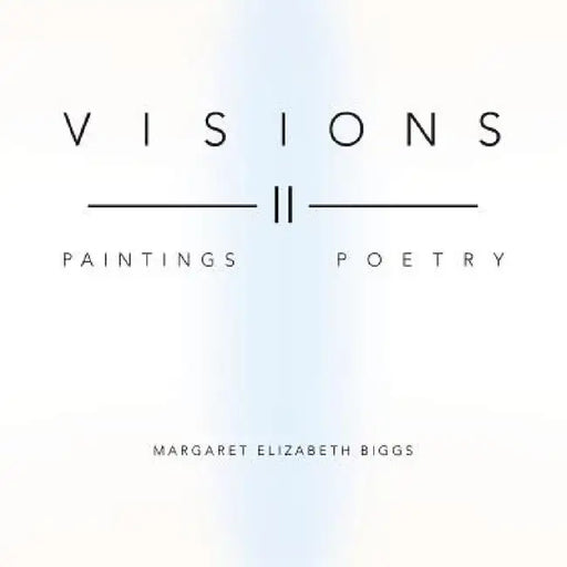 Visions II: Paintings Poetry by Margaret Elizabeth Biggs