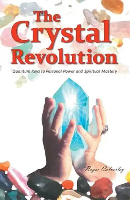 The Crystal Revolution: Quantum Keys to Personal Power and Spiritual Mastery by Roger Calverley