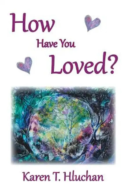 How Have You Loved? by Karen T. Hluchan