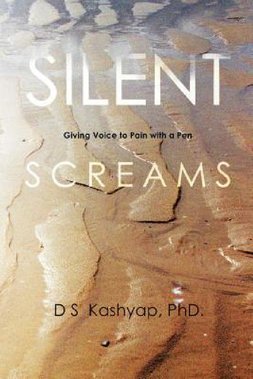 Silent Screams: Giving Voice to Pain with a Pen by D. S. Kashyap