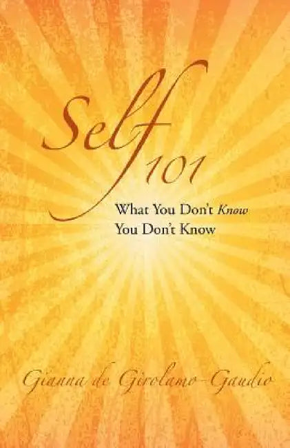 Self 101: What You Don't Know You Don't Know by Gianna De Girolamo-Gaudio