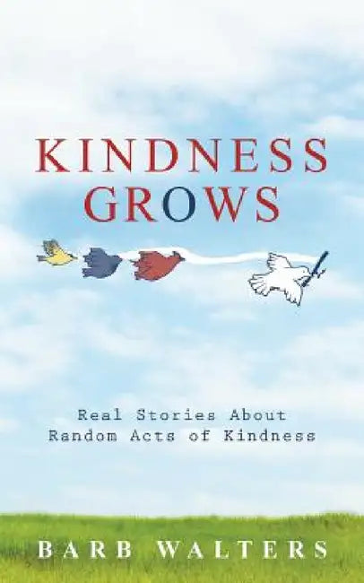 Kindness Grows: Real Stories about Random Acts of Kindness by Barb Walters