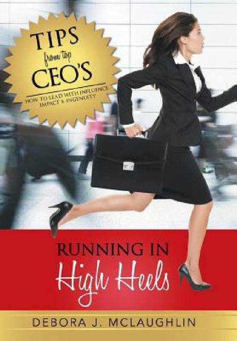 Running in High Heels: How to Lead with Influence, Impact & Ingenuity by Debora J. McLaughlin