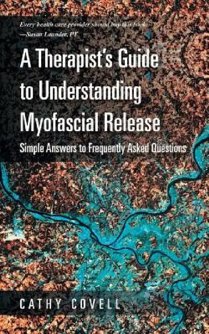 A Therapist's Guide to Understanding Myofascial Release: Simple Answers to Frequently Asked Questions by Cathy Covell