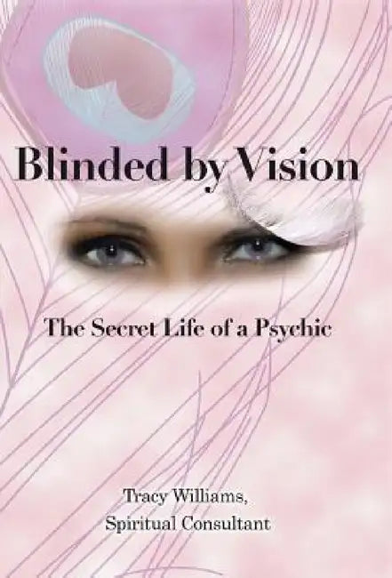 Blinded by Vision: The Secret Life of a Psychic by Tracy Williams Spiritual Consultant