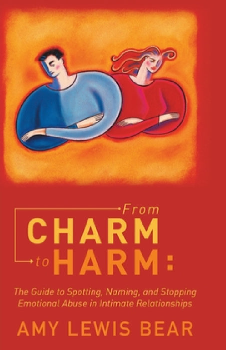 From Charm to Harm: The Guide to Spotting, Naming, and Stopping Emotional Abuse in Intimate Relationships by Amy Lewis Bear
