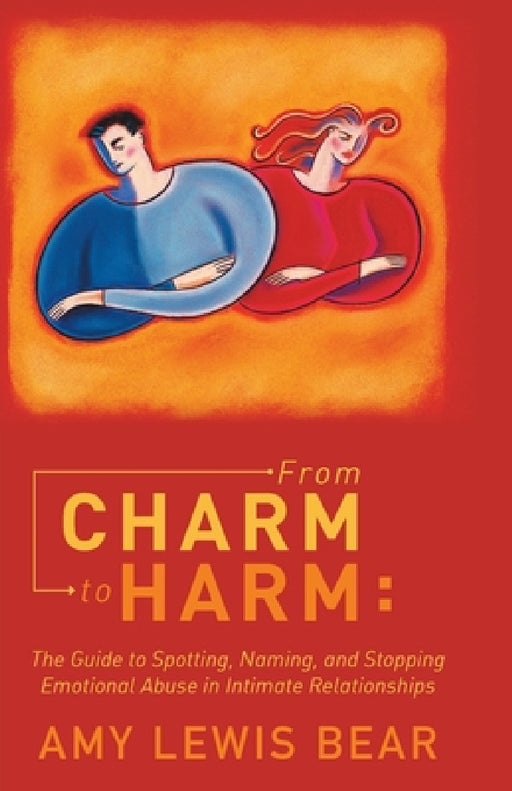 From Charm to Harm: The Guide to Spotting, Naming, and Stopping Emotional Abuse in Intimate Relationships by Amy Lewis Bear