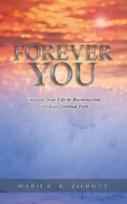 Forever You: Empower Your Life by Reconnecting with Your Spiritual Path by Marii K. K. Zierhut