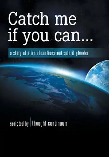 Catch Me If You Can...: A Story of Alien Abductions and Culprit Plunder by Thought Continuum