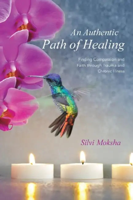 An Authentic Path of Healing: Finding Compassion and Faith Through Trauma and Chronic Illness by Silvi Moksha