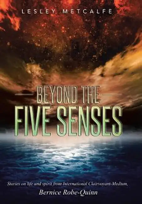 Beyond the Five Senses: Stories on Life and Spirit from International Clairvoyant-Medium, Bernice Robe-Quinn by Lesley Metcalfe