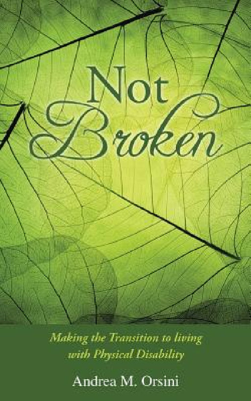 Not Broken: Making the Transition to living with Physical Disability by Andrea M. Orsini