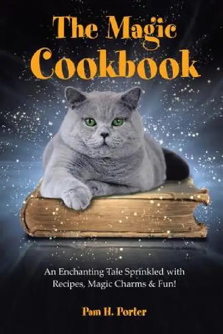 The Magic Cookbook: An Enchanting Tale Sprinkled with Recipes, Magic Charms & Fun! by Pam H. Porter