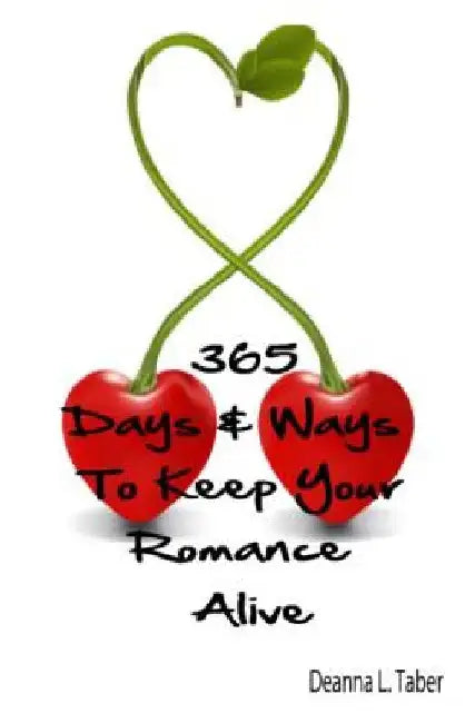 365 Days And Ways To Keep Your Romance Alive: Romantic Tips For Married Couples, Romantic Tips For Lovers, Romance Date Night Ideas, To Keep The Roman by Deanna L. Taber