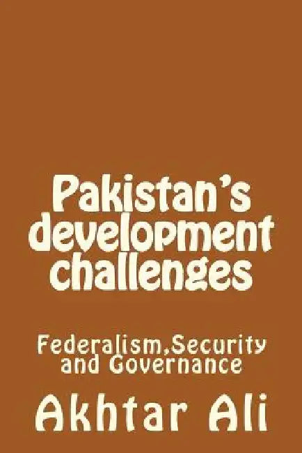 Pakistan's development challenges: Federalism, Security and Governance by Akhtar Ali