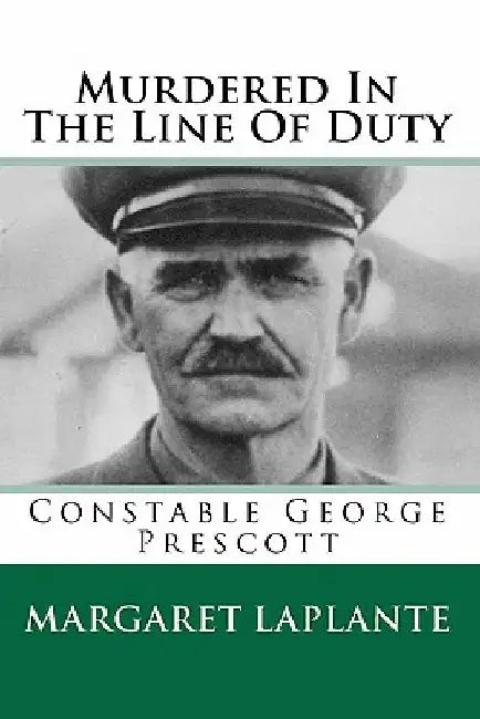 Murdered In The Line Of Duty: Constable George Prescott by Margaret Laplante