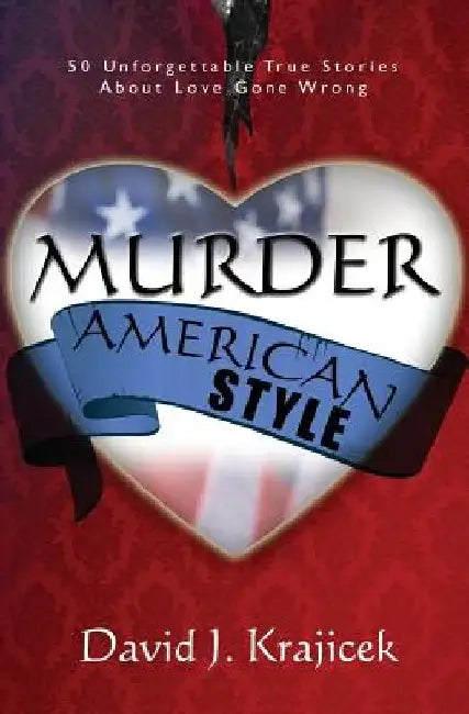Murder, American Style: 50 Unforgettable True Stories About Love Gone Wrong by David J. Krajicek