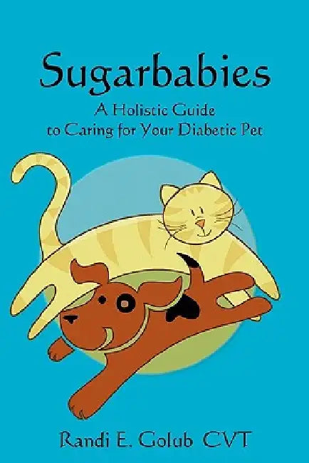 Sugarbabies: A Holistic Guide to Caring for Your Diabetic Pet by Randi E. Golub