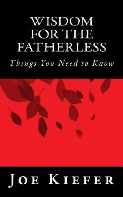 Wisdom for the Fatherless: Things You Need to Know by Joe Kiefer