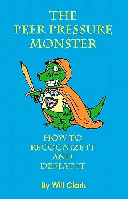 The Peer Pressure Monster: How To Recognize It and Defeat It by Will Clark