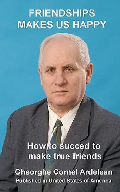 Friendships makes us happy: How to succed to make true friends by Gheorghe Cornel Ardelean