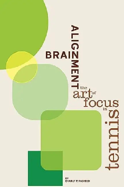 Brain Alignment: The Art of Focus In Tennis by Charly P. Rasheed