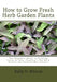 How to Grow Fresh Herb Garden Plants: The Beginner Guide to Growing Herbs in Pots, Planting a Tea Herb Garden and Herb Garden Designs by Kelly D. Minnis