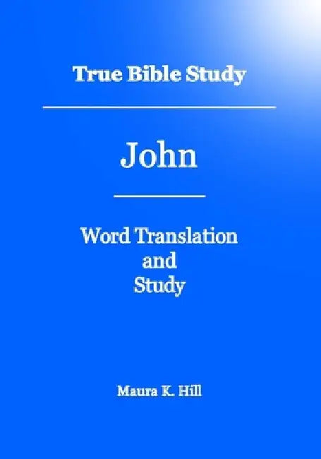 True Bible Study - John by Maura K. Hill