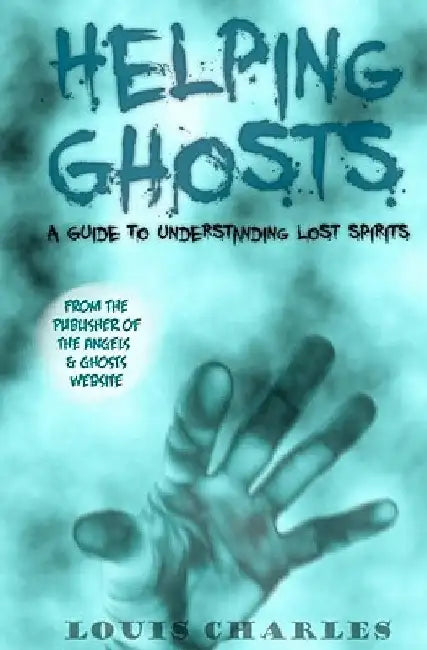 Helping Ghosts: A Guide to Understanding Lost Spirits from Angels & Ghosts by Louis Charles