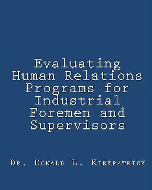 Evaluating Human Relations Programs for Industrial Foremen and Supervisors by Donald L. Kirkpatrick