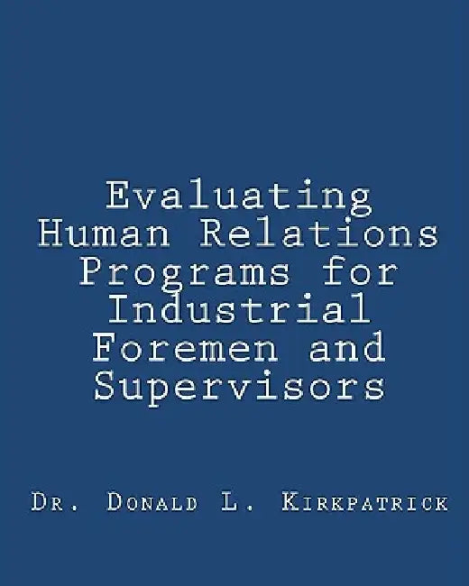 Evaluating Human Relations Programs for Industrial Foremen and Supervisors by Donald L. Kirkpatrick