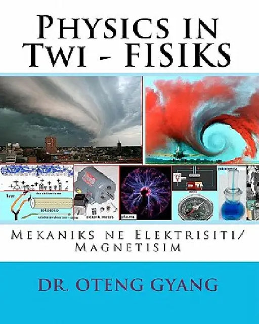 Physics in Twi - FISIKS: Mekaniks ne Elektrisiti/Magnetisim by Gyang, Oteng