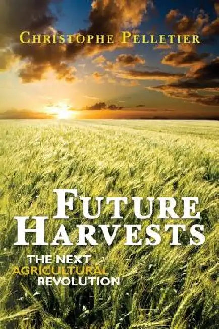Future Harvests: The next agricultural revolution by Christophe Pelletier