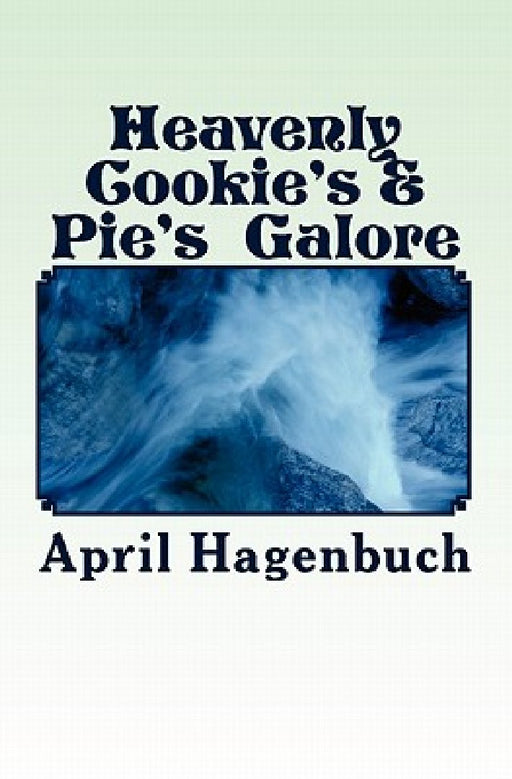 Heavenly Cookie's & Pie's Galore: Cookies & Pies Galore by April Hagenbuch