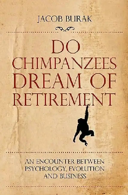 Do Chimpanzees Dream of Retirement: An Encounter Between Psychology, Evolution and Business by Jacob Burak