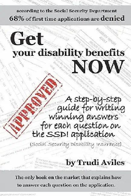 Get Your Disability Benefits Now: A step-by-step guide for writing winning answers for each question on the SSDI application by Trudi Aviles